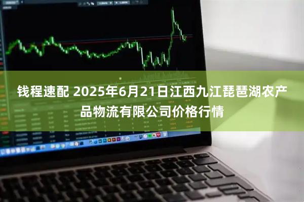 钱程速配 2025年6月21日江西九江琵琶湖农产品物流有限公司价格行情