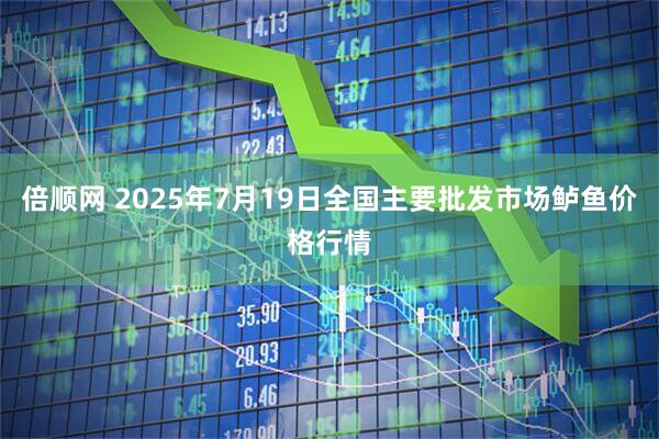 倍顺网 2025年7月19日全国主要批发市场鲈鱼价格行情