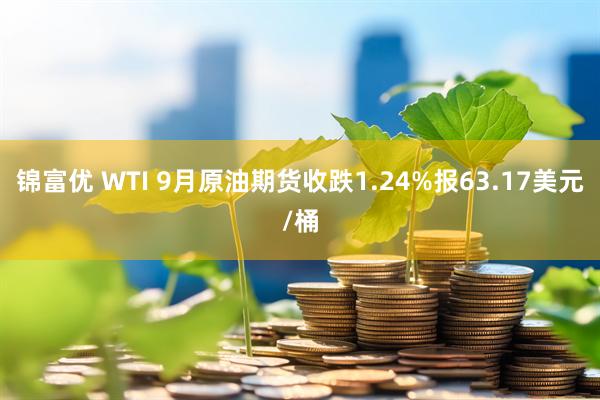 锦富优 WTI 9月原油期货收跌1.24%报63.17美元/桶