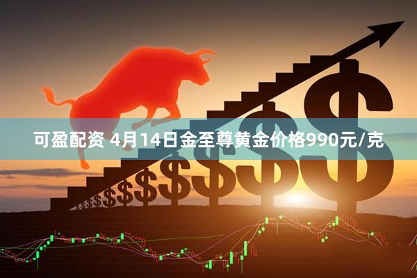 可盈配资 4月14日金至尊黄金价格990元/克