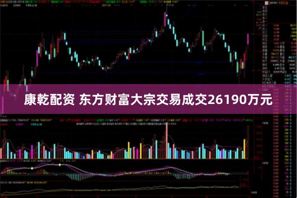 康乾配资 东方财富大宗交易成交26190万元